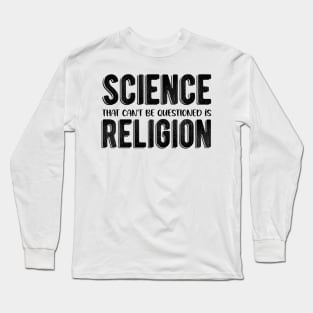 Science That Can'T Be Questioned Is Religion - Sarcastic Humor Long Sleeve T-Shirt